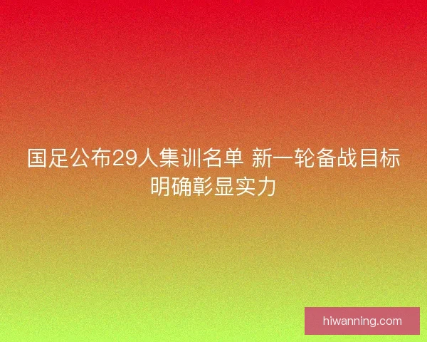 国足公布29人集训名单 新一轮备战目标明确彰显实力
